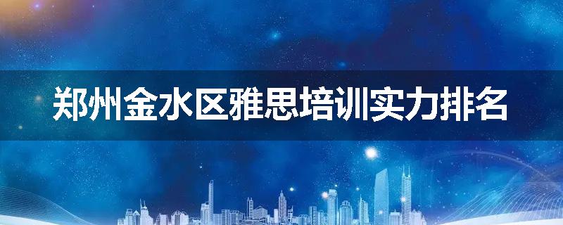 郑州金水区雅思培训实力排名