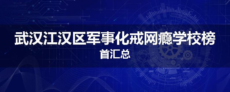 武汉江汉区军事化戒网瘾学校榜首汇总