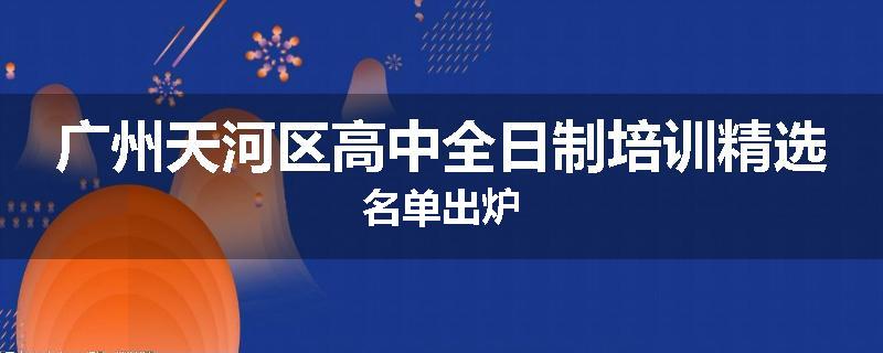广州天河区高中全日制培训精选名单出炉