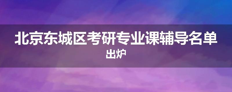 北京东城区考研专业课辅导名单出炉
