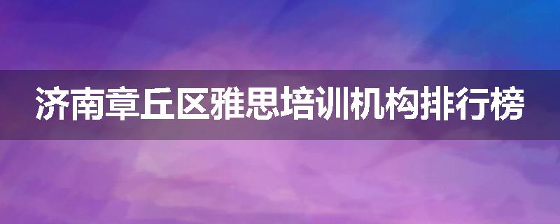 济南章丘区雅思培训机构排行榜