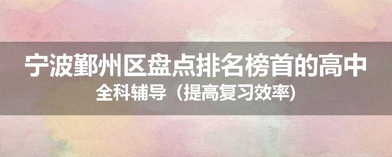 宁波鄞州区盘点排名榜首的高中全科辅导（提高复习效率)