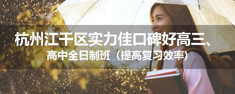 杭州江干区实力佳口碑好高三、高中全日制班（提高复习效率)