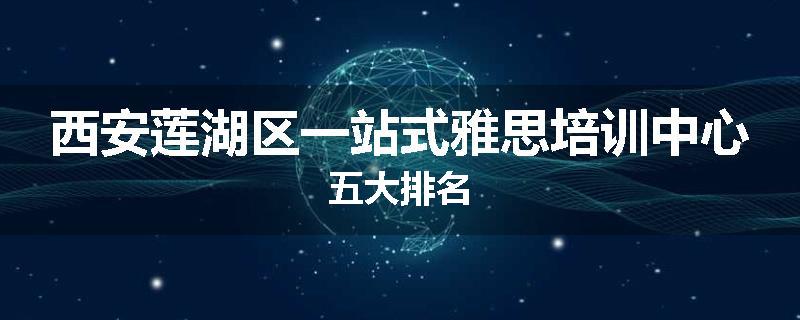西安莲湖区一站式雅思培训中心五大排名