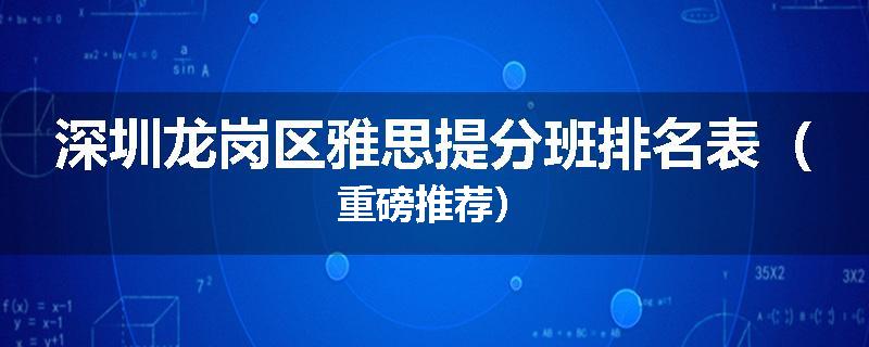 深圳龙岗区雅思提分班排名表（重磅推荐）