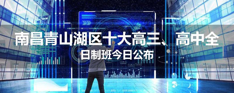 南昌青山湖区十大高三、高中全日制班今日公布