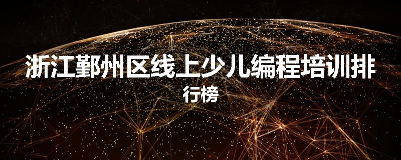 浙江鄞州区线上少儿编程培训排行榜