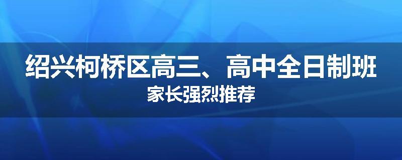 绍兴柯桥区高三、高中全日制班家长强烈推荐