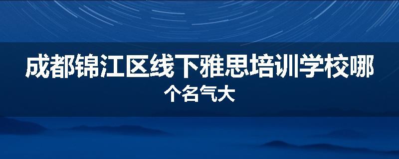 成都锦江区线下雅思培训学校哪个名气大