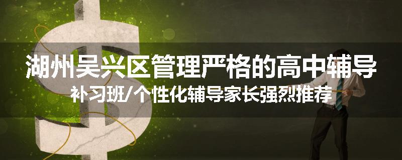 湖州吴兴区管理严格的高中辅导补习班/个性化辅导家长强烈推荐