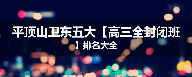 平顶山卫东五大【高三全封闭班】排名大全