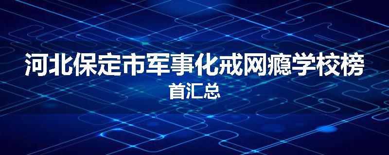 河北保定市军事化戒网瘾学校榜首汇总
