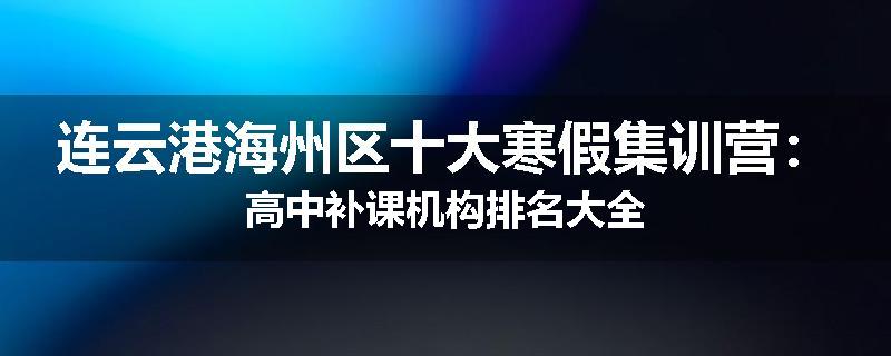 连云港海州区十大寒假集训营：高中补课机构排名大全