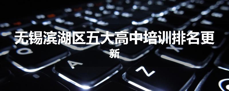无锡滨湖区五大高中培训排名更新