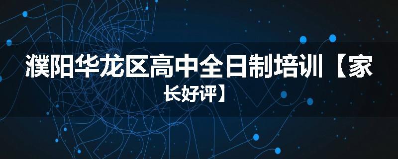 濮阳华龙区高中全日制培训【家长好评】
