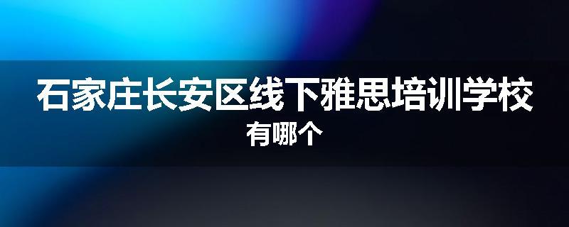 石家庄长安区线下雅思培训学校有哪个
