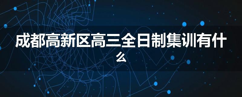 成都高新区高三全日制集训有什么