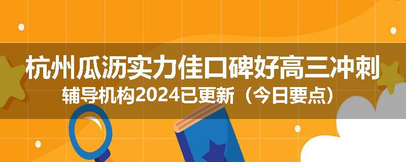 杭州瓜沥实力佳口碑好高三冲刺辅导机构2024已更新（今日要点）