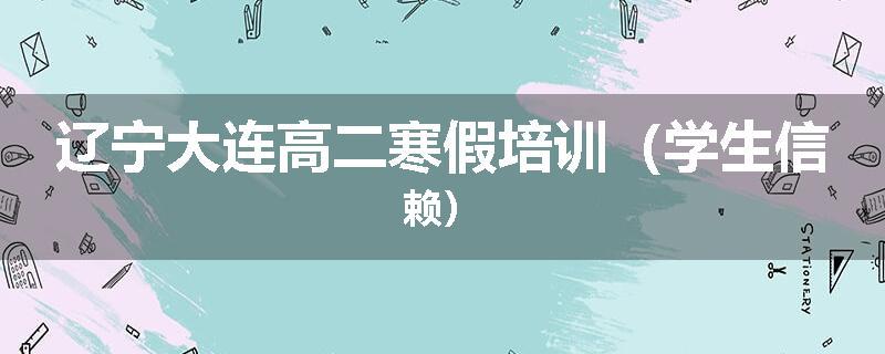 辽宁大连高二寒假培训（学生信赖）