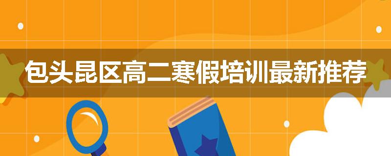 包头昆区高二寒假培训最新推荐