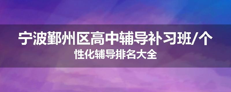 宁波鄞州区高中辅导补习班/个性化辅导排名大全
