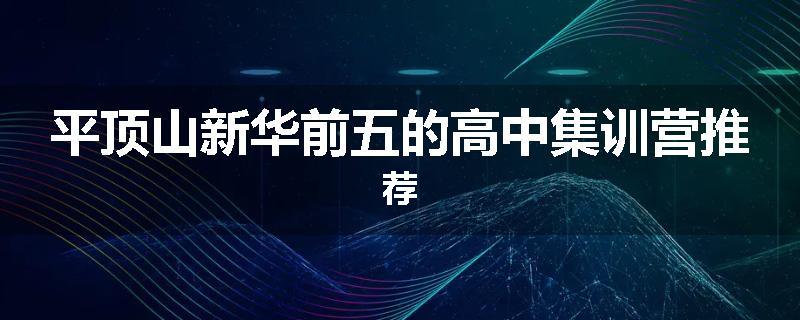 平顶山新华前五的高中集训营推荐