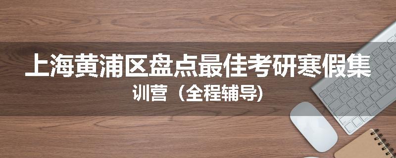 上海黄浦区盘点最佳考研寒假集训营（全程辅导)