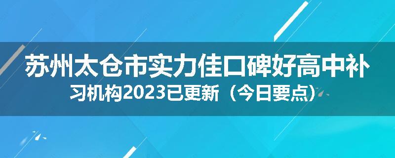 苏州太仓市实力佳口碑好高中补习机构2023已更新（今日要点）
