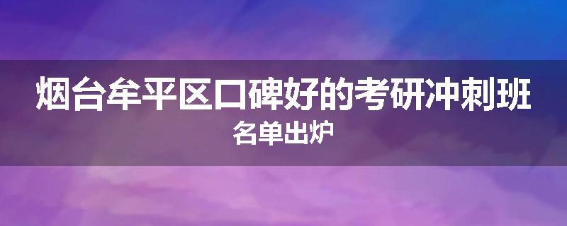 烟台牟平区口碑好的考研冲刺班名单出炉
