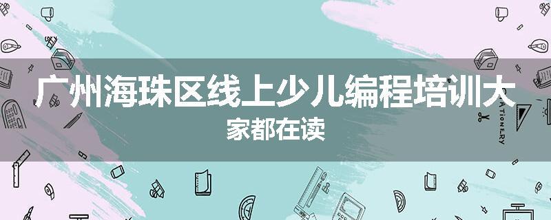 广州海珠区线上少儿编程培训大家都在读