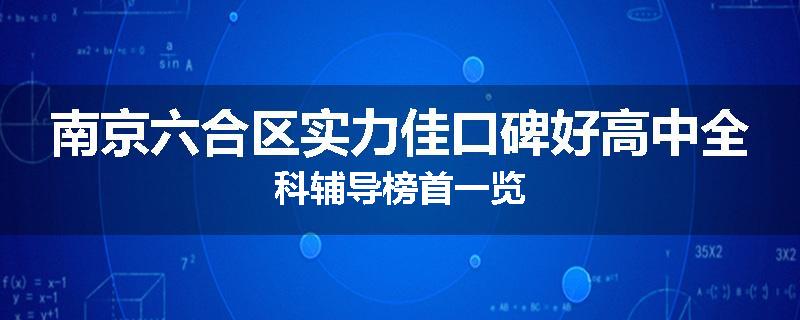 南京六合区实力佳口碑好高中全科辅导榜首一览