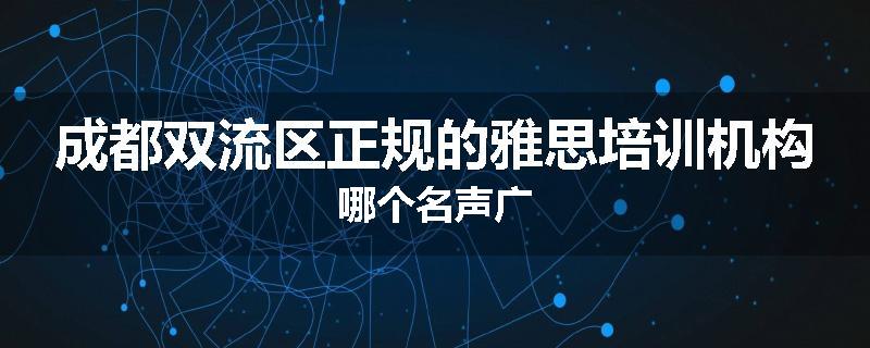 成都双流区正规的雅思培训机构哪个名声广