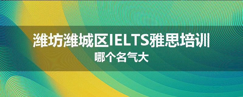 潍坊潍城区IELTS雅思培训哪个名气大