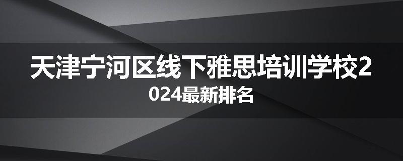 天津宁河区线下雅思培训学校2024最新排名