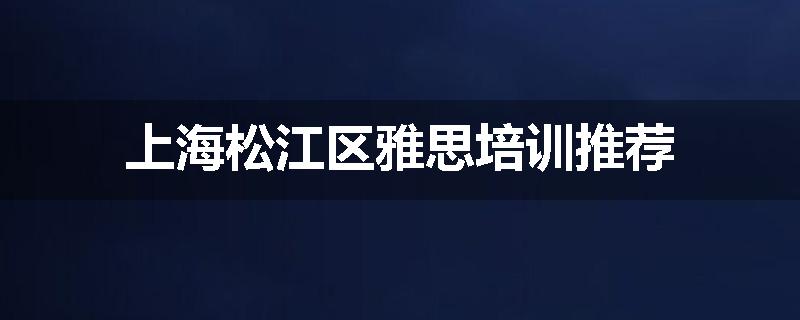 上海松江区雅思培训推荐