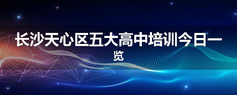 长沙天心区五大高中培训今日一览