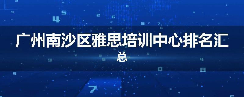 广州南沙区雅思培训中心排名汇总