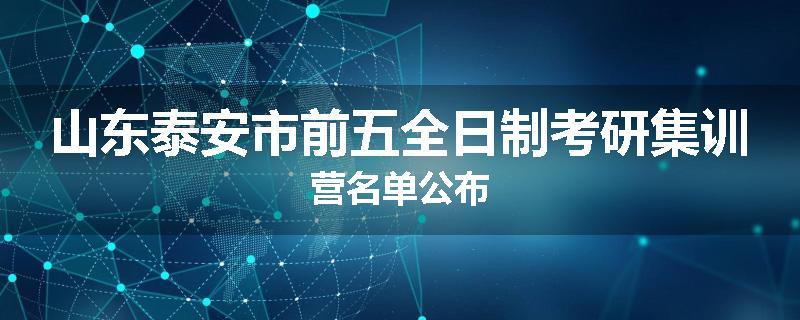 山东泰安市前五全日制考研集训营名单公布