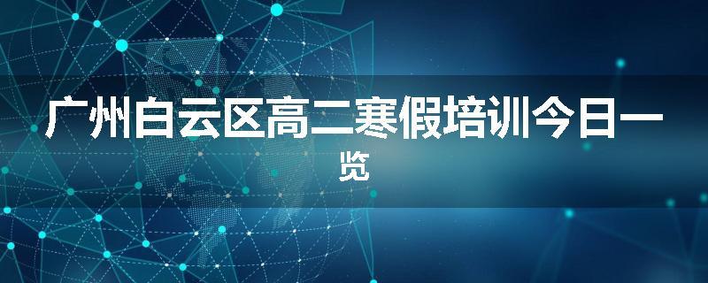 广州白云区高二寒假培训今日一览