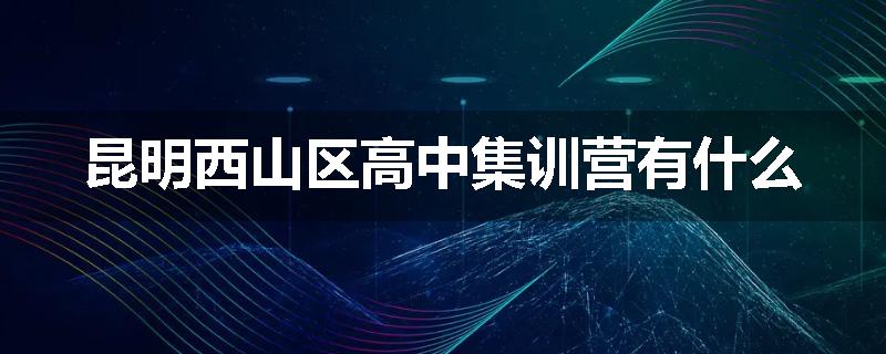 昆明西山区高中集训营有什么