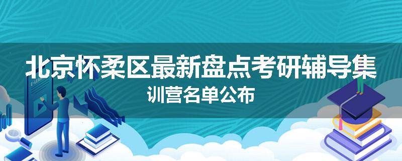 北京怀柔区最新盘点考研辅导集训营名单公布