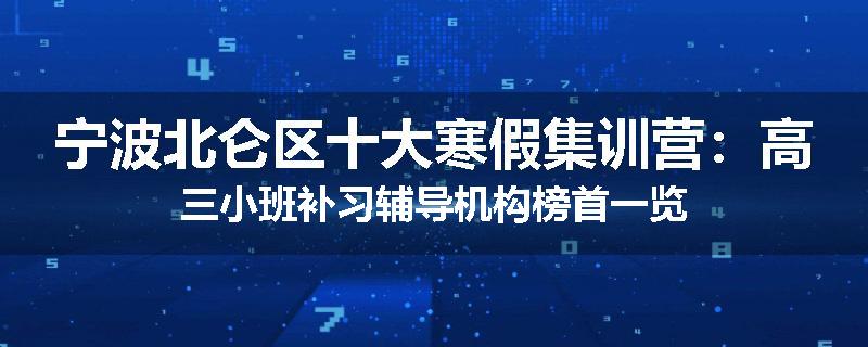 宁波北仑区十大寒假集训营：高三小班补习辅导机构榜首一览