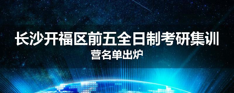长沙开福区前五全日制考研集训营名单出炉