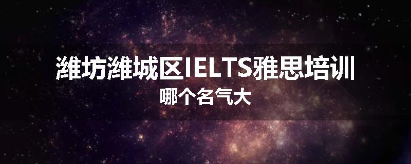 潍坊潍城区IELTS雅思培训哪个名气大
