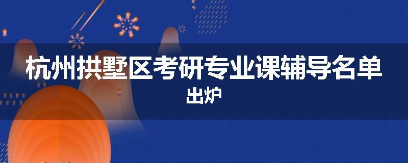 杭州拱墅区考研专业课辅导名单出炉