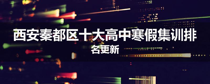 西安秦都区十大高中寒假集训排名更新
