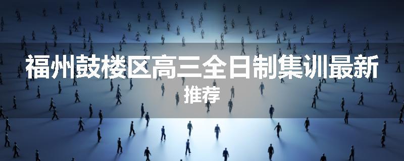 福州鼓楼区高三全日制集训最新推荐