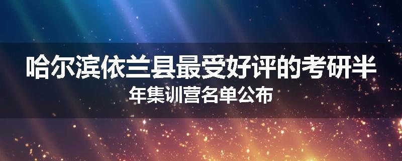 哈尔滨依兰县最受好评的考研半年集训营名单公布