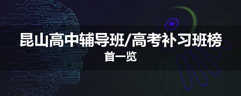 昆山高中辅导班/高考补习班榜首一览