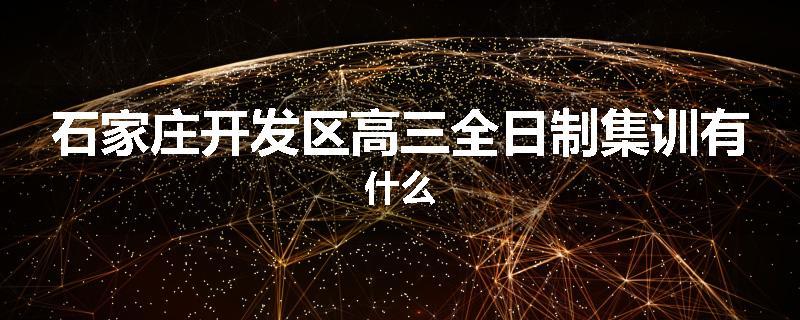 石家庄开发区高三全日制集训有什么